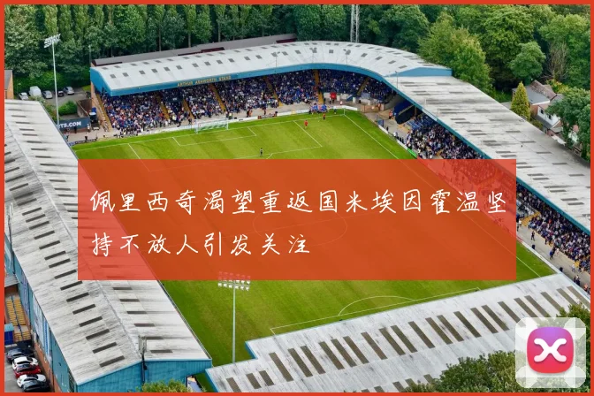佩里西奇渴望重返国米埃因霍温坚持不放人引发关注