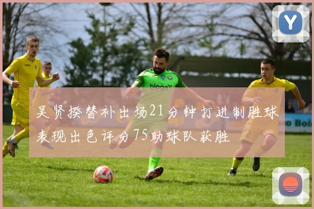 吴贤揆替补出场21分钟打进制胜球表现出色评分75助球队获胜