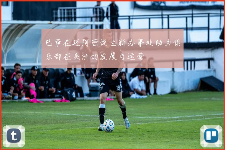 巴萨在迈阿密设立新办事处助力俱乐部在美洲的发展与运营