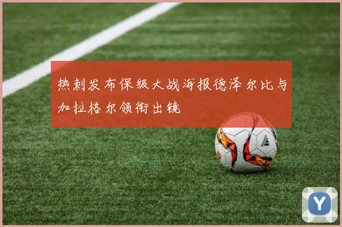 热刺发布保级大战海报德泽尔比与加拉格尔领衔出镜