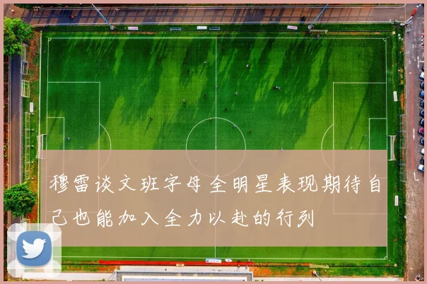 穆雷谈文班字母全明星表现期待自己也能加入全力以赴的行列