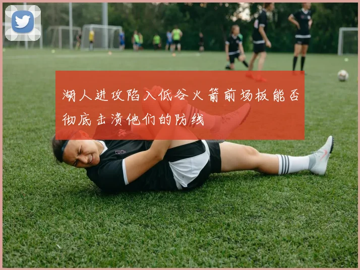 湖人进攻陷入低谷火箭前场板能否彻底击溃他们的防线