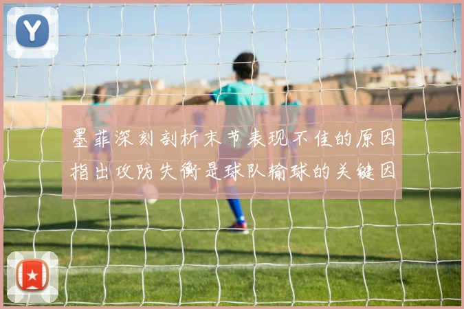 墨菲深刻剖析末节表现不佳的原因指出攻防失衡是球队输球的关键因素