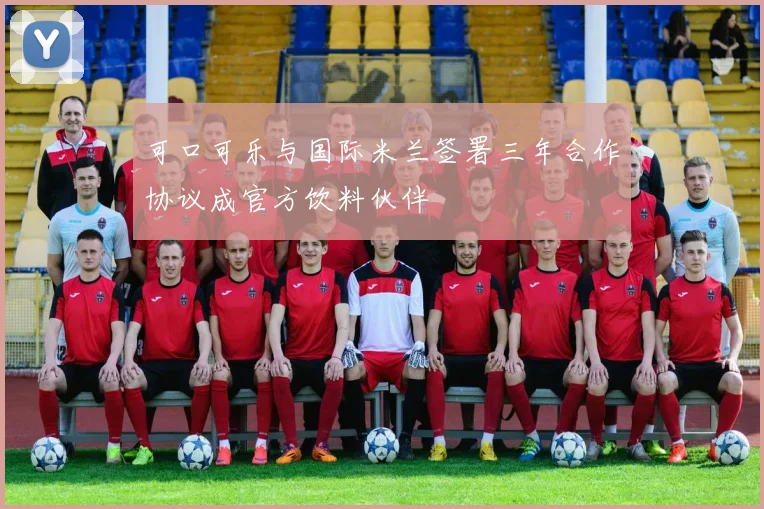 可口可乐与国际米兰签署三年合作协议成官方饮料伙伴
