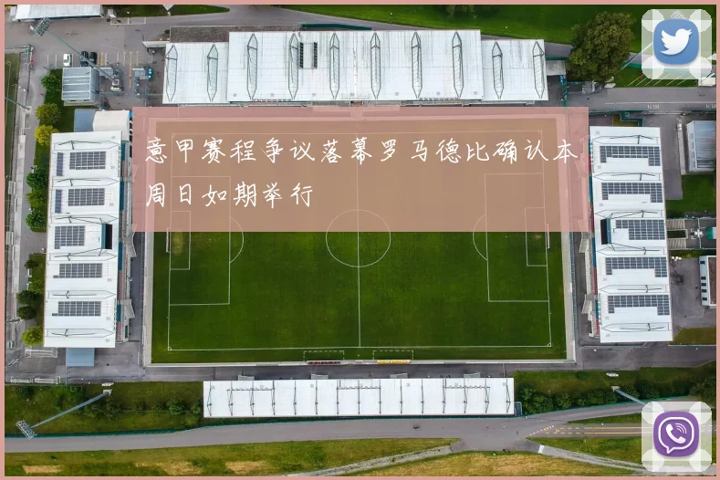 意甲赛程争议落幕罗马德比确认本周日如期举行